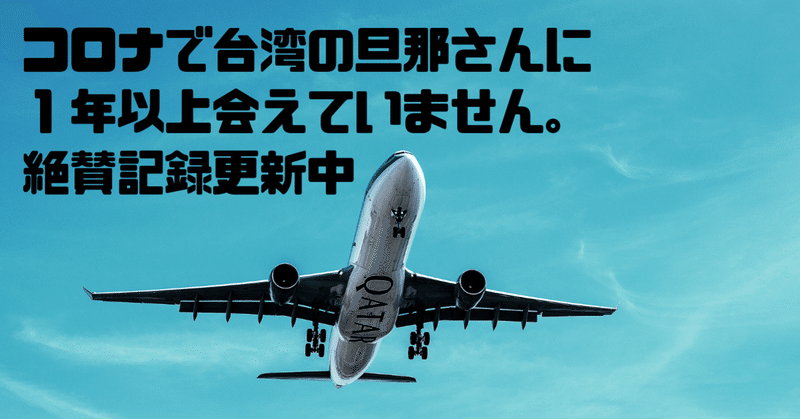 コロナで台湾の旦那さんに１年以上会えていません。絶賛記録更新中