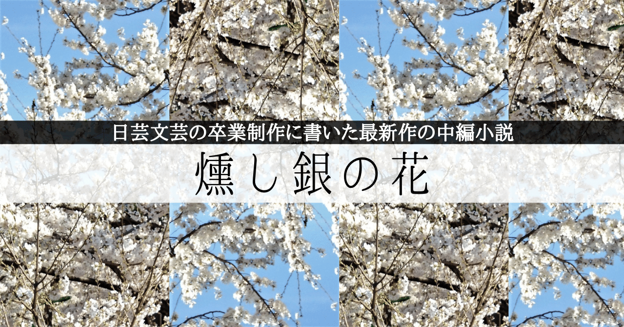 日芸の卒業制作で書いた小説 燻し銀の花 を一章ずつ更新 0章 城谷創懐 Shirotani Kraft Note 日芸の卒業制作で書いた小説 燻し銀の花 を一章ずつ更新 0章 城谷創懐 Shirotani Kraft Note