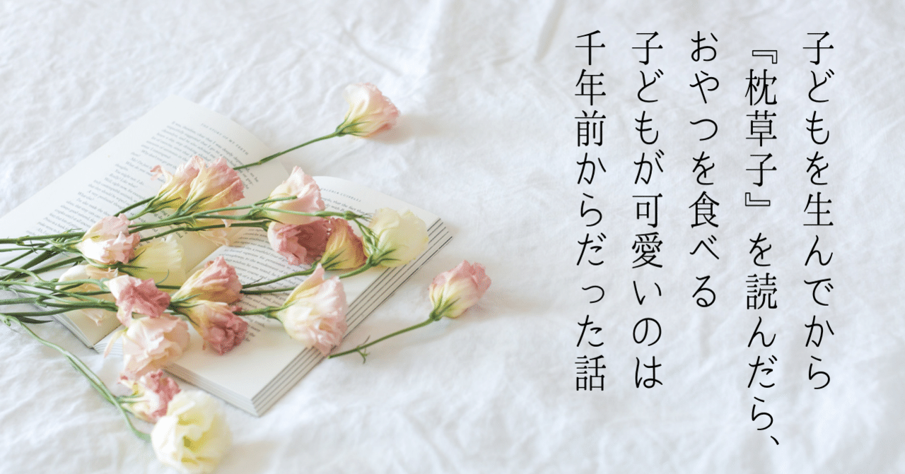 子どもを生んでから 枕草子 を読んだら おやつを食べる子どもが可愛いのは1000年前からだった話 猪狩はな 2児ママ教員ライター Note