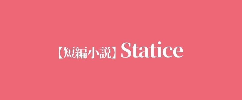【シチュエーションドラマ風ＳＳ】Statice