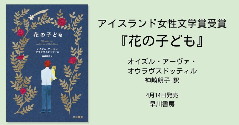 アイスランド女性文学賞受賞。旅をつうじて、自分なりの家族の形を見つめ直す長篇小説『花の子ども』（オイズル・アーヴァ・オウラヴスドッティル）