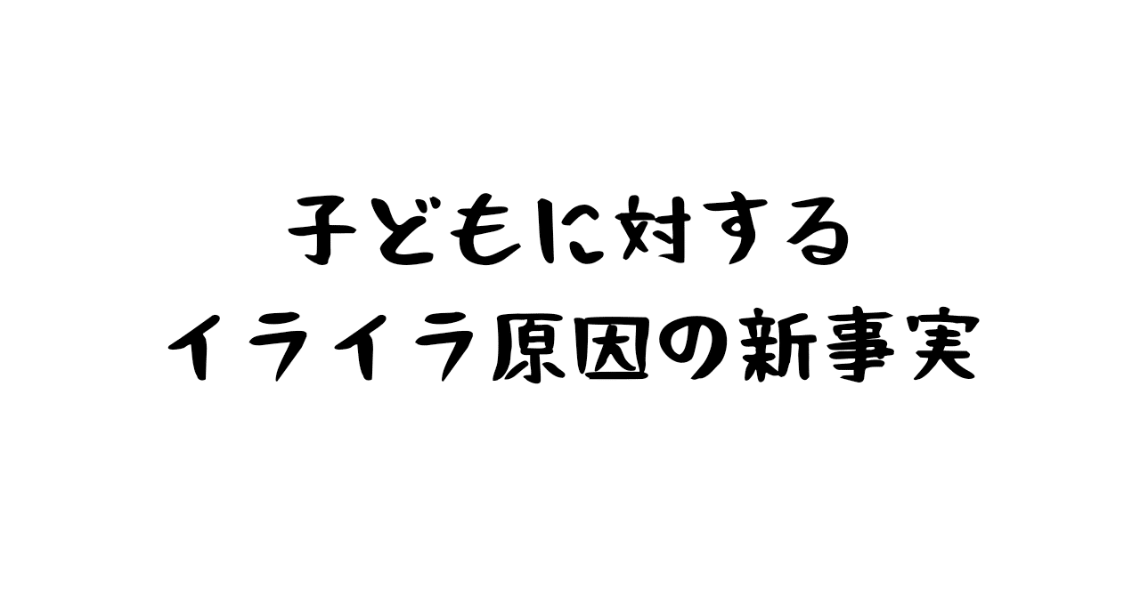 子どもに対するイライラ原因の新事実 へるぱ さん 後悔しない介護と看取りのヒント Note 子どもに対するイライラ原因の新事実 へるぱ さん 後悔しない介護と看取りのヒント Note