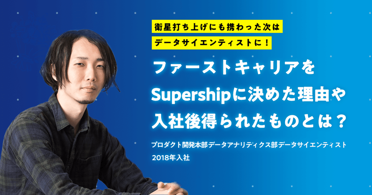 衛星打ち上げにも携わった次はデータサイエンティストに ファーストキャリアをsupershipに決めた理由や入社後得られたものとは 若手社員インタビュー Super Stories Supershipグループ社内報