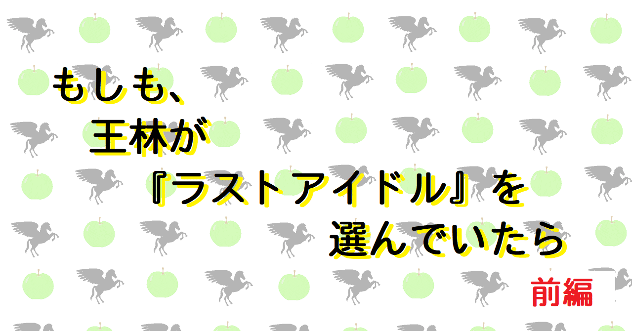 もしも、王林が『ラストアイドル』を選んでいたら 前編（王林の