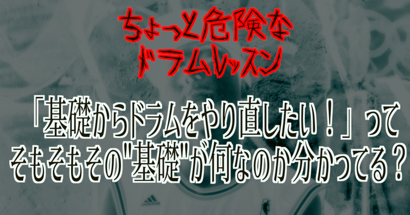 ちょっと危険なドラムレッスン~「基礎からドラムをやり直したい！」って、そもそもその基礎が何なのか分かってる？