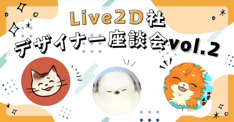 Live2D社デザイナー座談会vol.2-Live2Dと仲良くなる方法は人それぞれ-
