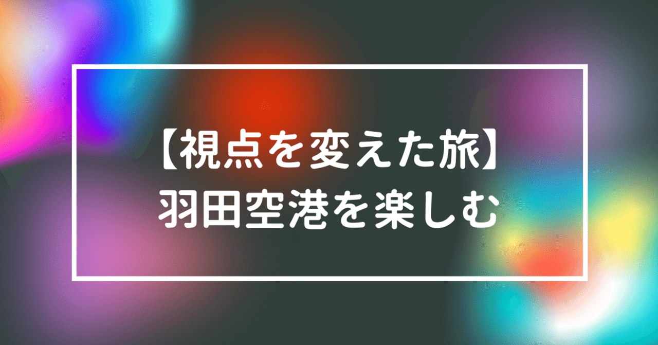 視点を変えた旅 羽田空港を楽しむ ひとりの旅好き Note 視点を変えた旅 羽田空港を楽しむ ひとりの旅好き Note