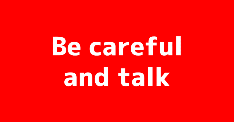 Be careful and talk