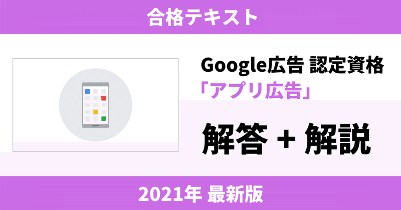 【2021年8月最新版!】Google広告 認定資格「アプリ広告」合格テキスト 計146問収録!【解答+解説】
