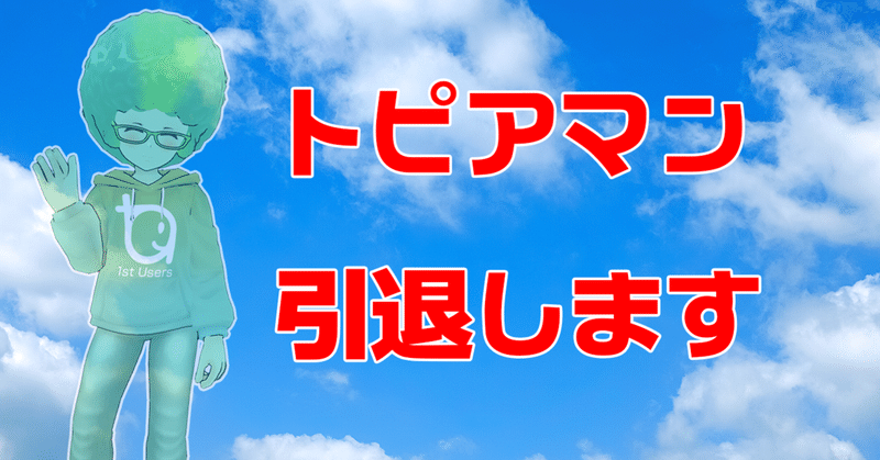 重要なお知らせ トピアマン引退します トピア Note