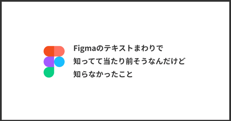 Figmaのテキストまわりで知ってて当たり前そうなんだけど知らなかったこと