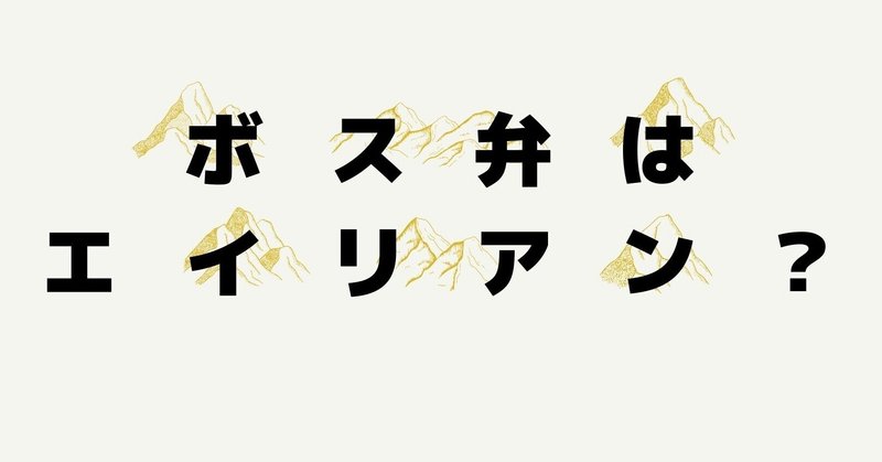 ボス弁はエイリアン？