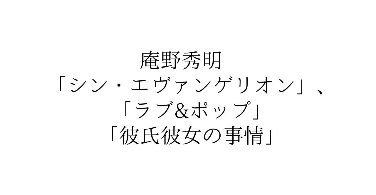 庵野秀明 シン エヴァンゲリオン ラブ ポップ 彼氏彼女の事情 Ueblog Note