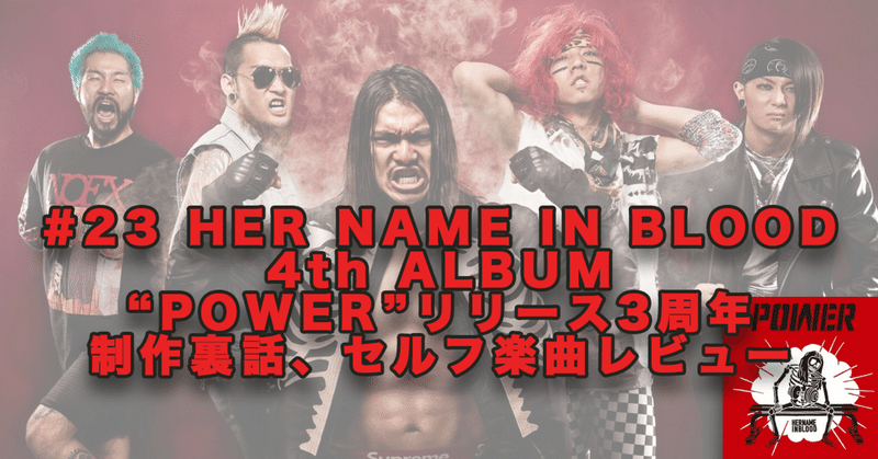 #23 HER NAME IN BLOOD
4th ALBUM
“POWER”リリース3周年
制作裏話、セルフ楽曲レビュー