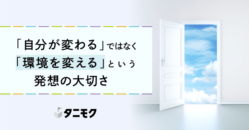 自分が変わる ではなく 環境を変える という発想の大切さ タニモク 編集部 自分が変わる ではなく 環境を変える という発想の大切さ タニモク 編集部