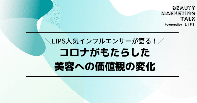 【LIPSウェビナーレポ・Day1】LIPS人気インフルエンサーが語る！コロナがもたらした、美容への価値観の変化