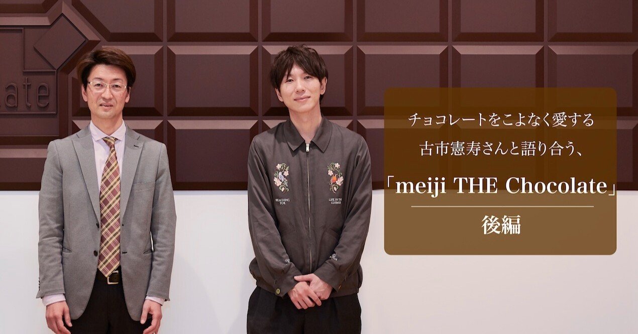 チョコレートをこよなく愛する古市さんと語り合う Meiji The Chocolate 後編 明治 ザ チョコレート