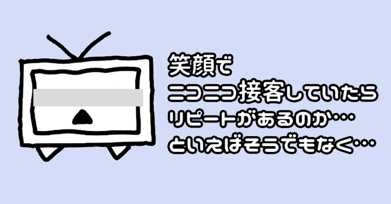 笑顔でニコニコ接客していたらリピートがあるのか といえばそうでもなく えふ Note
