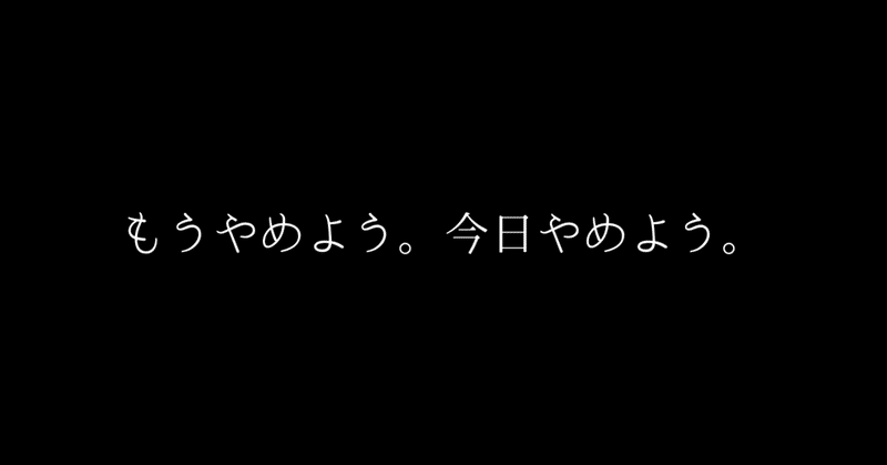 もうやめよう。今日やめよう。