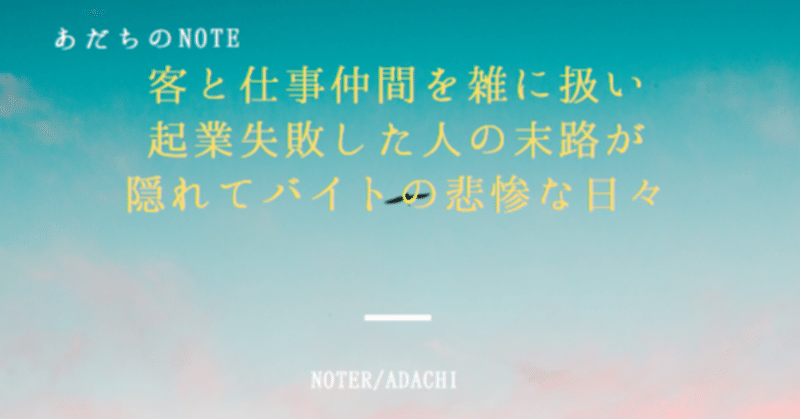 客と仕事仲間を雑に扱い起業失敗した人の末路が隠れてバイトの悲惨な日々 あだち note