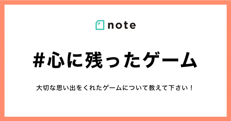 あなたに思い出をくれたゲームについて教えてください お題企画 心に残ったゲーム を募集します Noteゲーム Note