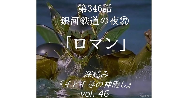 第346話 深読み『千と千尋の神隠し』vol.46「銀河鉄道の夜㉗ロマン」