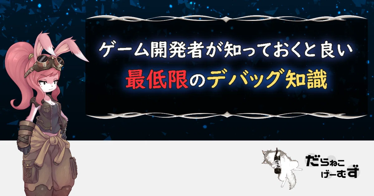 ゲーム開発者が知っておくと良い最低限のデバッグ知識｜だらねこ