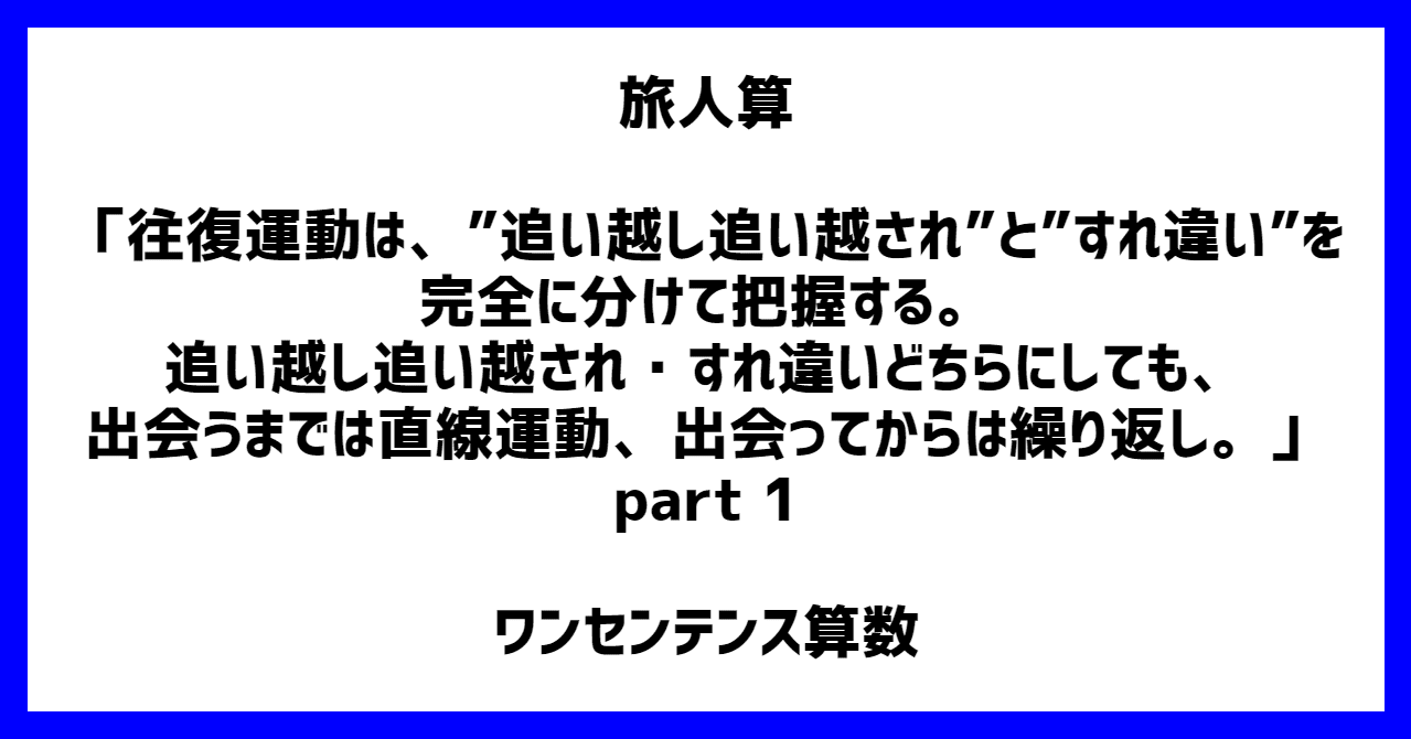 旅人算 往復運動は 追い越し追い越され と すれ違い を完全に分けて把握する 追い越し追い越され すれ違いどちらにしても 出会うまでは直線運動 出会ってからは繰り返し Part 1 ワンセンテンス算数 Note