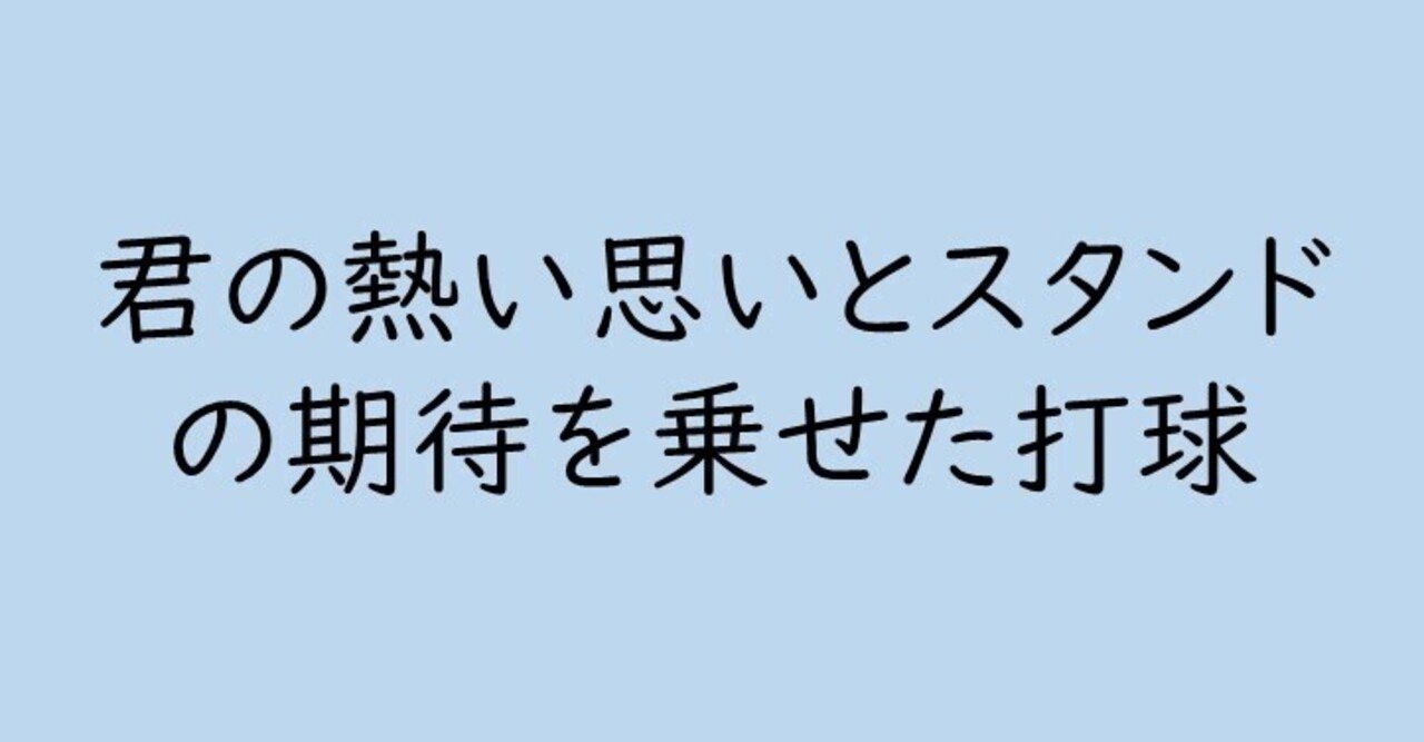 君の熱い思いと スタンドの期待を乗せた 打球が描く軌道は 夢への懸け橋 こーへーさん Note
