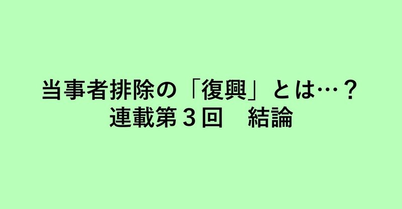 福島発の「復興論」と、「復興」からの当事者排除の構造③－考察と結論－