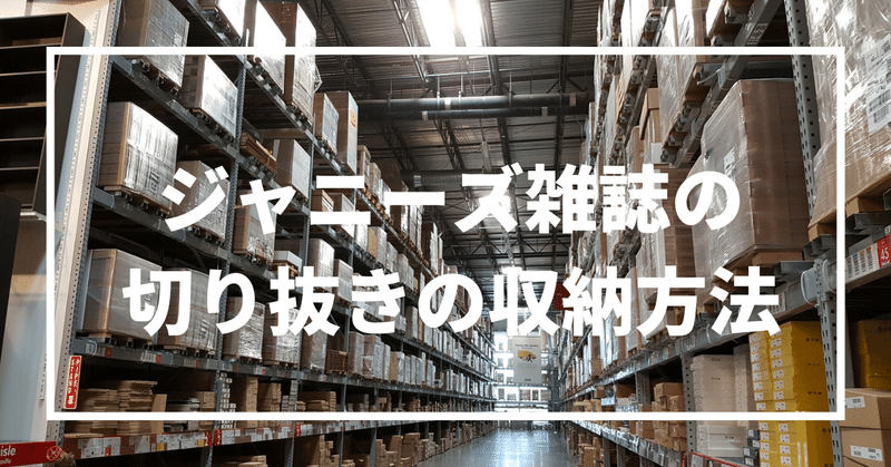 ジャニーズ雑誌の切り抜きの収納方法 ルピラ Note ジャニーズ雑誌の切り抜きの収納方法 ルピラ Note