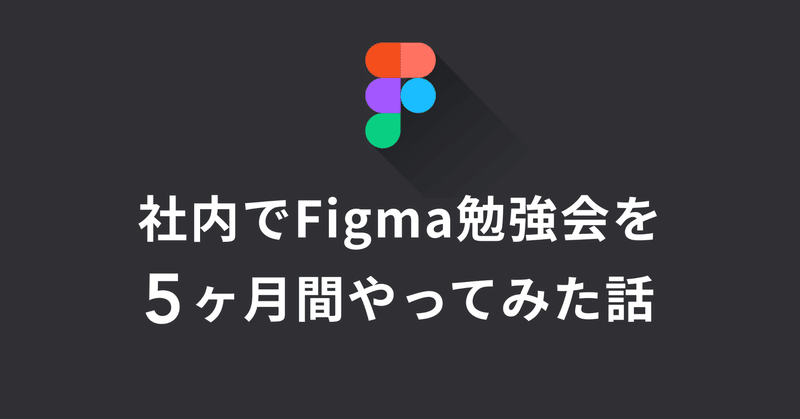 社内でFigma勉強会を5ヶ月間やってみた話