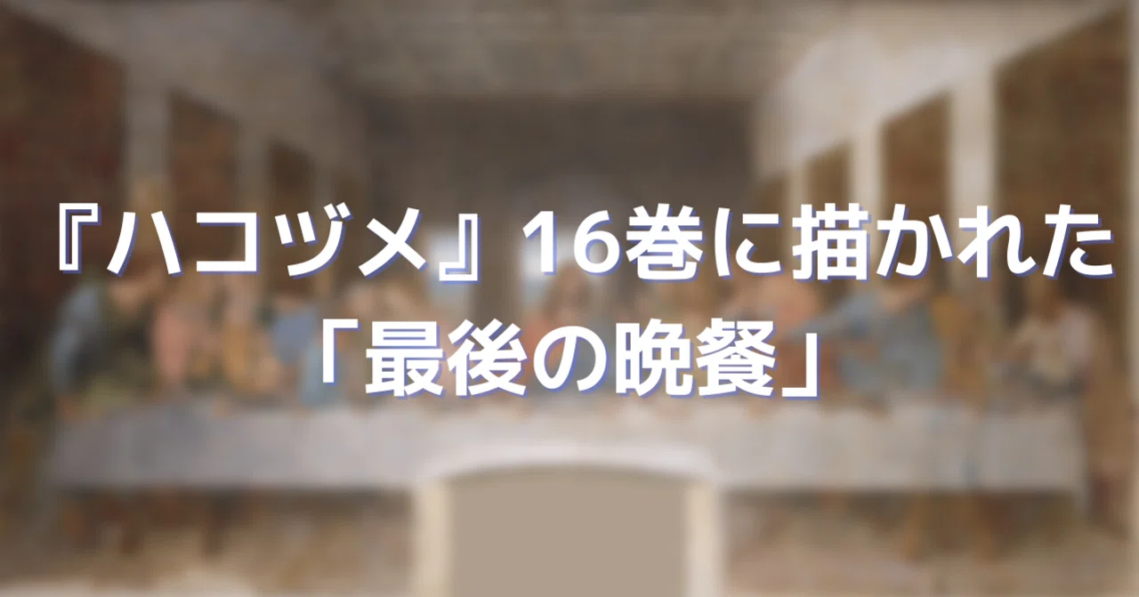 ハコヅメ』16巻に描かれた「最後の晩餐」のシーンを詳しく調べてみた