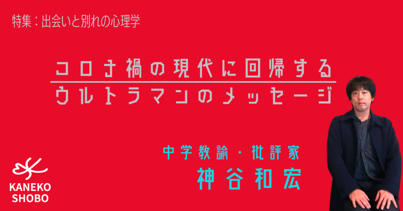 コロナ禍の現代に回帰するウルトラマンのメッセージ 神谷和宏 中学教諭 批評家 出会いと別れの心理学 こころ のための専門メディア 金子書房