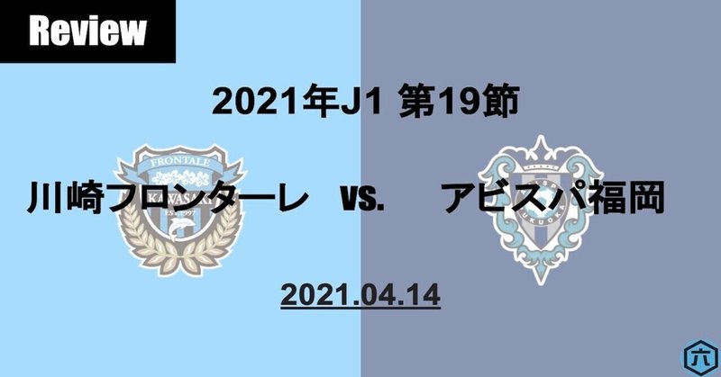 【Review】2021年J1第19節　川崎フロンターレVS.アビスパ福岡「鬼木監督が"新しい勝ち方"と評した試合運び」