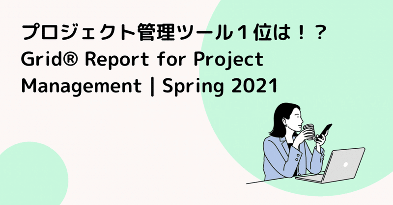 堂々の１位は！？ プロジェクト管理ツールのランキングを発表！ Grid® Report for Project Management | Spring 2021