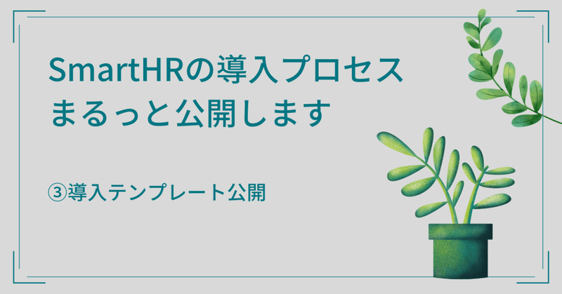 SmartHR導入のプロセスをまるっと公開します③導入テンプレート公開