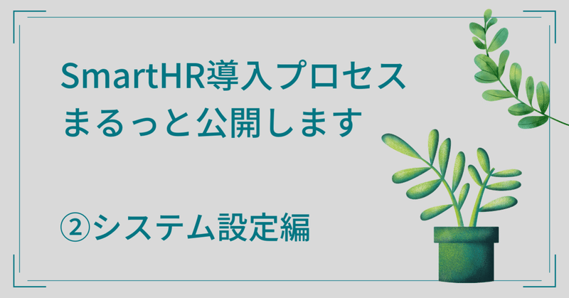 SmartHR導入の社内資料をまるっと公開します②～システム設定編～