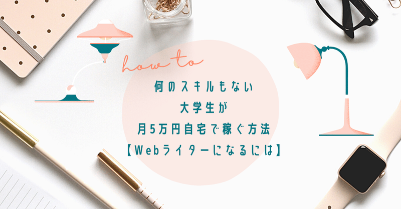 何のスキルもない大学生が月5万円自宅で稼ぐ方法【Webライターになるには】