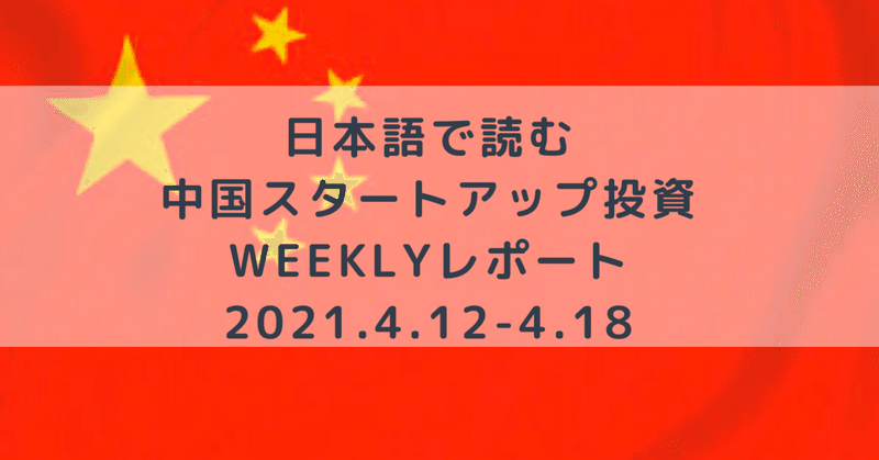 日本語で読む中国スタートアップWeeklyレポート(2021.4.12-4.18)