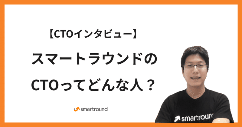 【CTOインタビュー】スマートラウンドのCTOってどんな人？