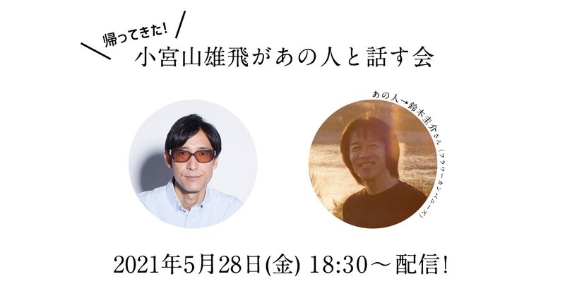 帰ってきた！小宮山雄飛があの人と話す会　Vol.12（ファンクラブ優先チケットのご案内）