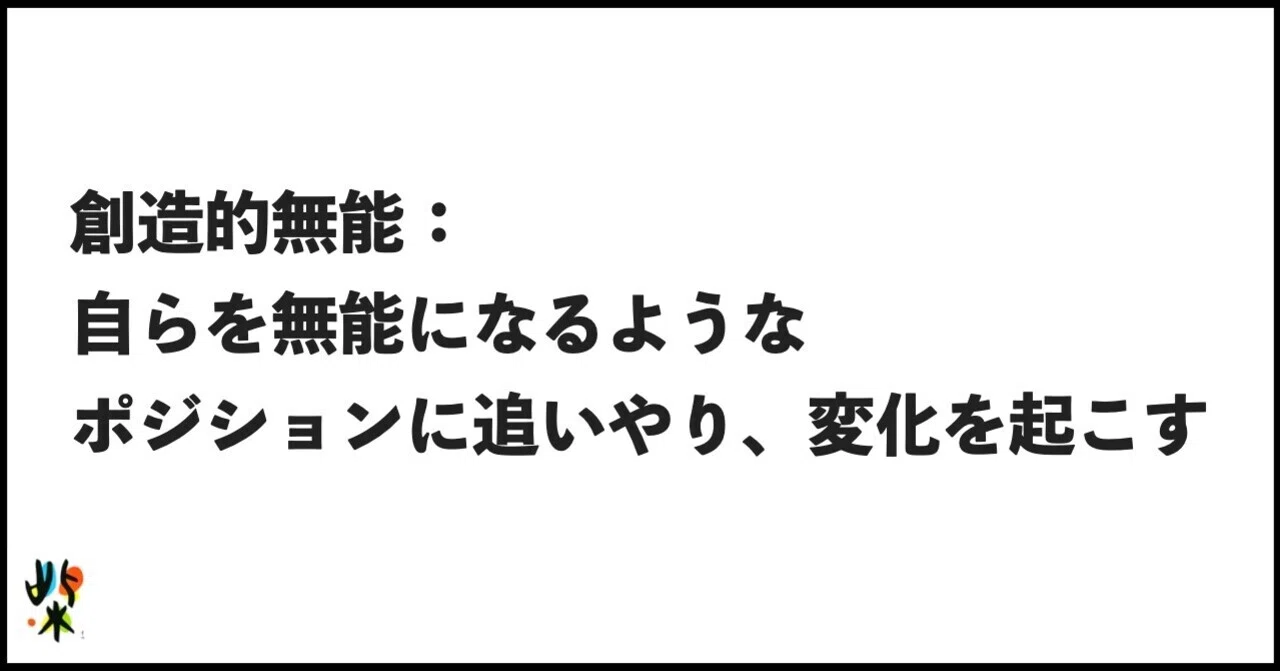 創造的無能 自らを無能になるようなポジションに追いやり 変化を起こす 柴田史郎 Note