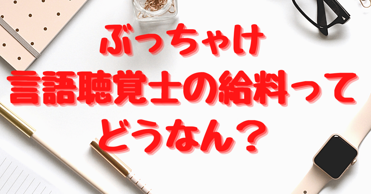 ぶっちゃけ 言語聴覚士の給料ってどうなん ぶっちゃけ 言語聴覚士の給料ってどうなん
