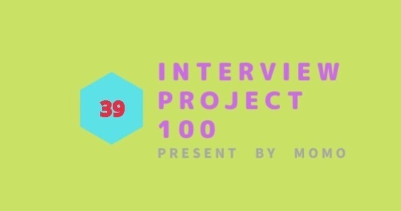 ＜No,39 takaさん＞Interview Project 1👀