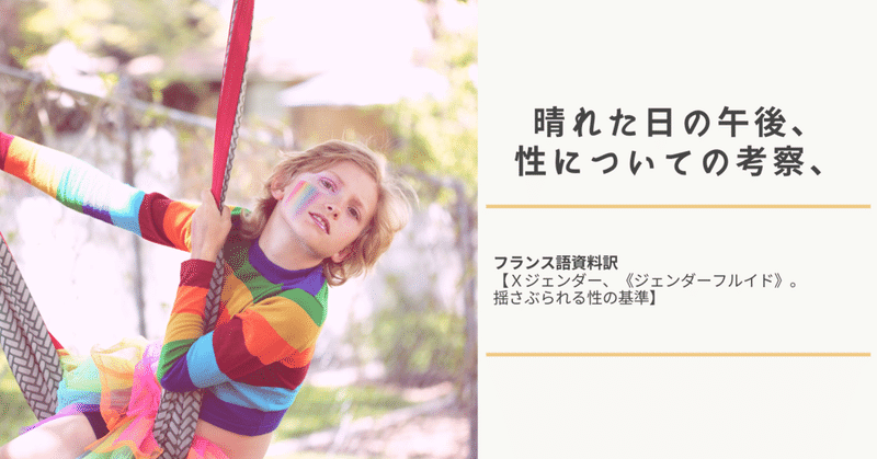 晴れた日の午後、性についての考察、フランス語資料訳【Ｘジェンダー、《ジェンダーフルイド》。揺さぶられる性の基準】