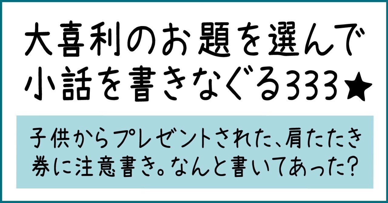 大喜利のお題を選んで小話を書きなぐる333 子供からプレゼントされた 肩たたき券に注意書き なんと書いてあった Natsuki Abe Note 大喜利のお題を選んで小話を書きなぐる333 子供からプレゼントされた 肩たたき券に注意書き なんと書いてあった Natsuki Abe Note