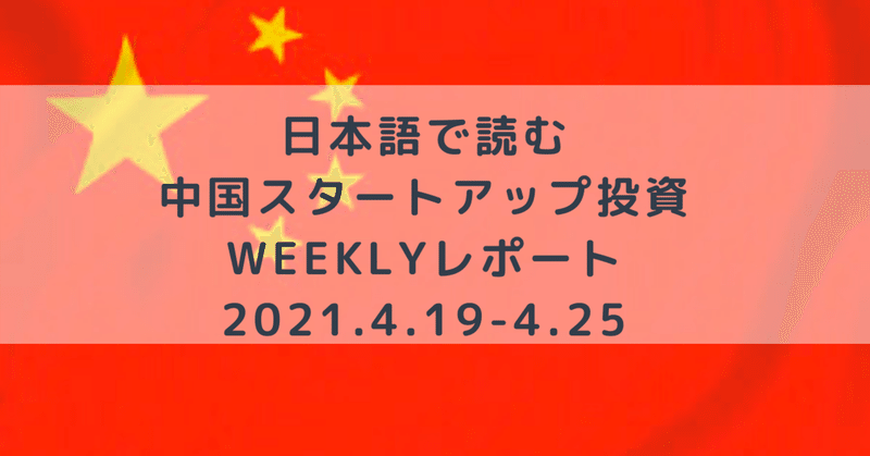 日本語で読む中国スタートアップWeeklyレポート(2021.4.19-4.25)