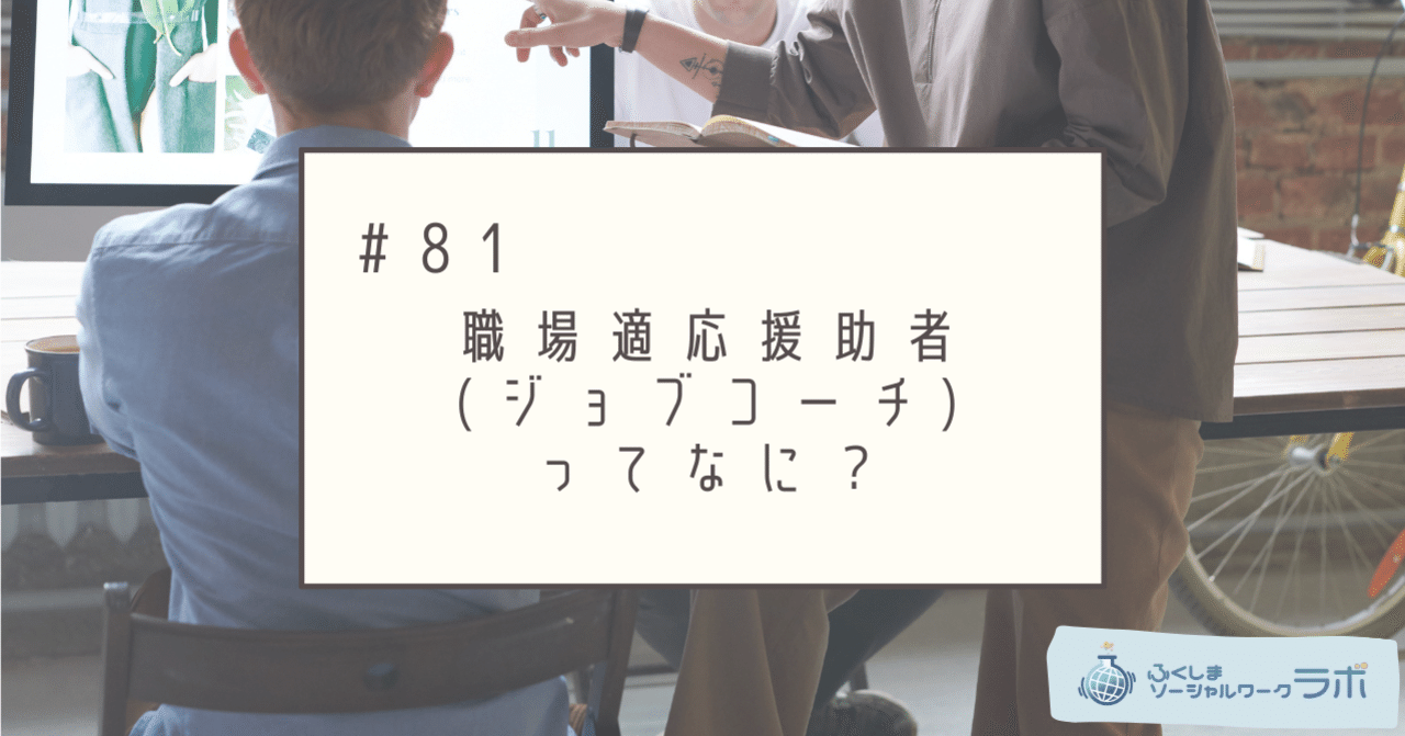 #81 職場適応援助者(ジョブコーチ)ってなに？