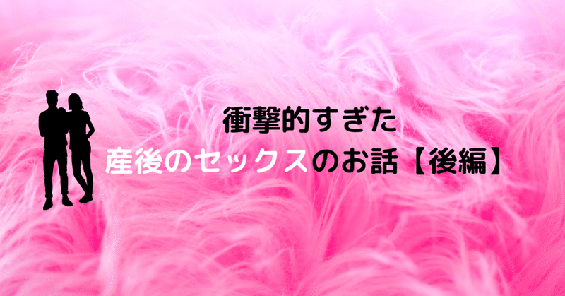 衝撃的すぎた産後のセックスレポート。